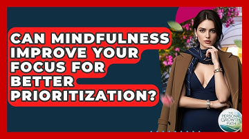 Can Mindfulness Improve Your Focus For Better Prioritization? - The Personal Growth Path