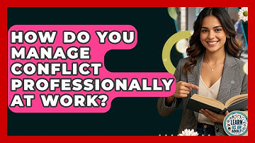 How Do You Manage Conflict Professionally At Work? - Learn As An Adult