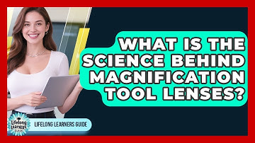 What Is The Science Behind Magnification Tool Lenses? - Lifelong Learners Guide