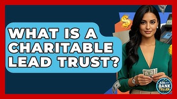 What Is A Charitable Lead Trust? - Ask Your Bank Teller