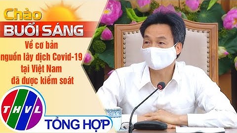 Chào buổi sáng (11/5/2021): Về cơ bản nguồn lây dịch Covid-19 tại Việt Nam đã được kiểm soát