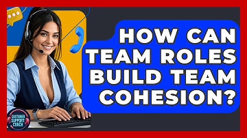 How Can Team Roles Build Team Cohesion? - Customer Support Coach