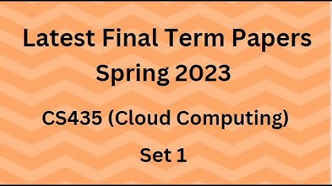 CS435 (Cloud Computing) Final Term Paper Spring 2023 - Set 1 and Guidelines for Exams