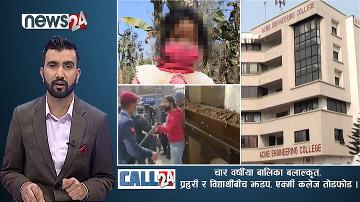 चार वर्षीया बालिका बलाल्कृत, प्रहरी र विद्यार्थीबीच झडप, एक्मी कलेज तोडफोड ।-CALL 24