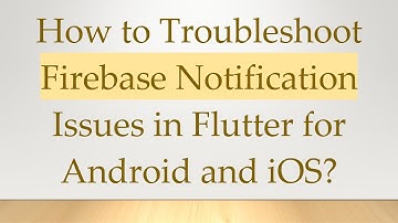 How to Troubleshoot Firebase Notification Issues in Flutter for Android and iOS?