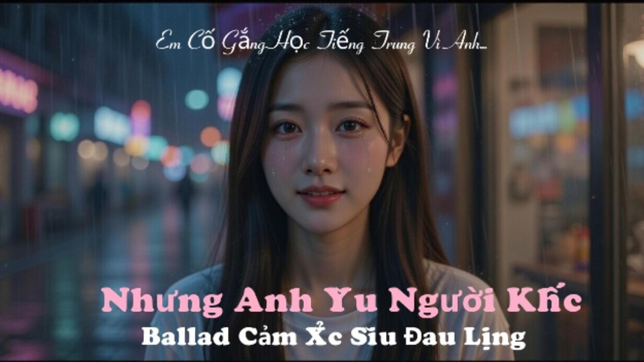Em Cố Gắng Học Tiếng Trung Vì Anh Nhưng Anh Yêu Người Khác ｜ Ballad Siêu Đau Lòng 2026