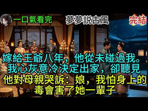 嫁給王爺八年，他從未碰過我。我心灰意冷決定出家，卻聽見他對母親哭訴：娘，我怕身上的毒會害了她一輩子#古风