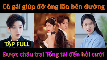CÔ NÀNG DỄ THƯƠNG, Cô gái giúp đỡ ông lão bên đường ai ngờ ông kêu chái trai Tổng tài đến hỏi cưới