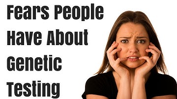 What Fears Do People Have About Genetic Testing?
