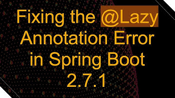 Fixing the @ Lazy Annotation Error in Spring Boot 2.7.1