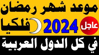 موعد شهر رمضان 2024 في كل الدول العربية فلكيا