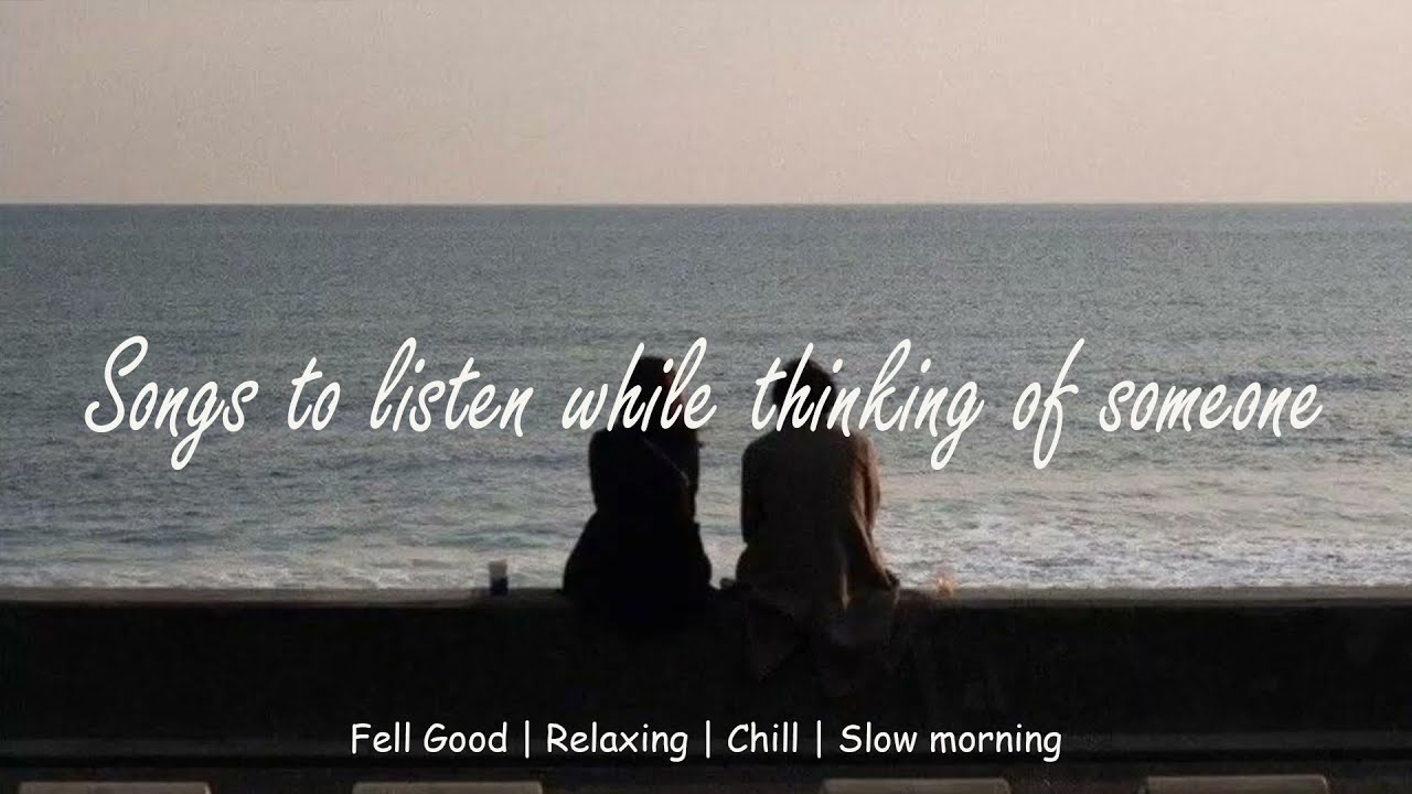 Songs to listen while thinking of someone a playlist YouTube