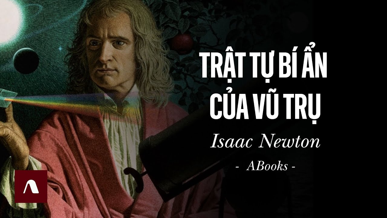Isaac Newton - Khi Toán Học Diễn Giải Trật Tự Bí Ẩn Của Vũ Trụ