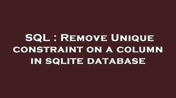 SQL : Remove Unique constraint on a column in sqlite database
