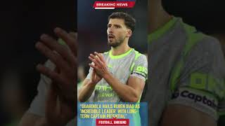 GUARDIOLA HAILS RUBEN DIAS AS 'INCREDIBLE LEADER' WITH LONG TERM CAPTAIN POTENTIAL