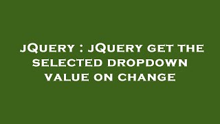 Information jQuery : jQuery get the selected dropdown value on change Update