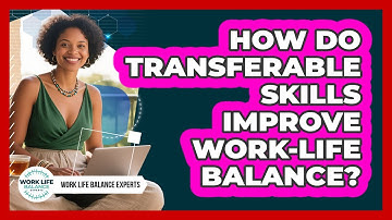 How Do Transferable Skills Improve Work-life Balance? - Work Life Balance Experts