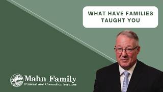 Mahn Family Funeral Home - What Have Families Taught You Over the Years