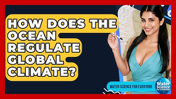 How Does The Ocean Regulate Global Climate? - Water Science For Everyone