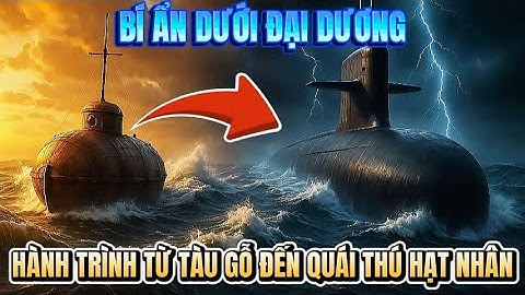 Lịch sử tàu ngầm: Từ Drebbel, U-boat đến Virginia và Yasen – Cuộc chiến dưới đáy đại dương