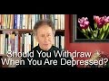 Should You Withdraw When You Are Depressed?