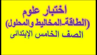 اختبار شامل  على الوحدة الاولى والثانية (الطاقة-المخاليط والمحلول) علوم الصف الخامس الابتدائى