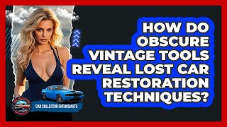 How Do Obscure Vintage Tools Reveal Lost Car Restoration Techniques? - Car Collector Enthusiasts