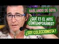 HABLEMOS DE GOYA ¿QUÉ ES EL ARTE CONTEMPORÁNEO? ¿SOY COLECCIONISTA?