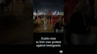 Dublin riots as Irish man protest against immigrants