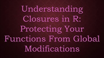 Understanding Closures in R: Protecting Your Functions From Global Modifications