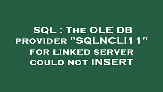 SQL : The OLE DB provider "SQLNCLI11" for linked server could not INSERT
