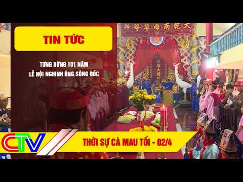 THỜI SỰ CÀ MAU TỐI 02-4-2026 | TƯNG BỪNG 101 NĂM LỄ HỘI NGHINH ÔNG SÔNG ĐỐC