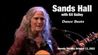 Sands Hall with Kit Bailey - Dance Boots
Sands Hall with Kit Bailey on percussion performing Dance Boots at the Nevada Theater, Nevada City, CA October 13, 2022
I’d had a falling out with a dear friend, and around the same time discovered, as I put together a setlist for a gig, that most of my songs were ballads, and/or sad, and/or in minor keys: I needed something uptempo. Out of those two impetuses this tune began to emerge. I especially liked it when this line emerged: You’ve got a tricky psyche/you’d say the same of me. It seemed to sum things up.
I also gave myself a challenge to not only name various dances in the song, but to include two different rhythms; and that became the move from 4/4 in the verse to 6/8 in the bridge. I so appreciate how percussionist Kit Bailey holds that tight as we move from one to the other. Sands Hall with Kit Bailey - Dance Boots
