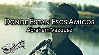 Abraham Vazquez Donde Estan Esos Amigos (Composiciones A|V) 2018