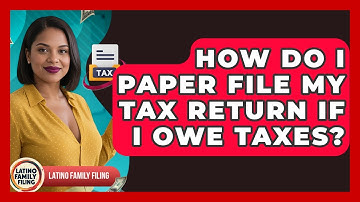 How Do I Paper File My Tax Return If I Owe Taxes? - Latino Family Filing