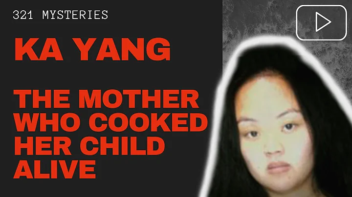 Ka Yang | The Mother Who Cooked Her Child Alive | ...