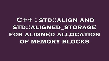 C++ : std::align and std::aligned_storage for aligned allocation of memory blocks