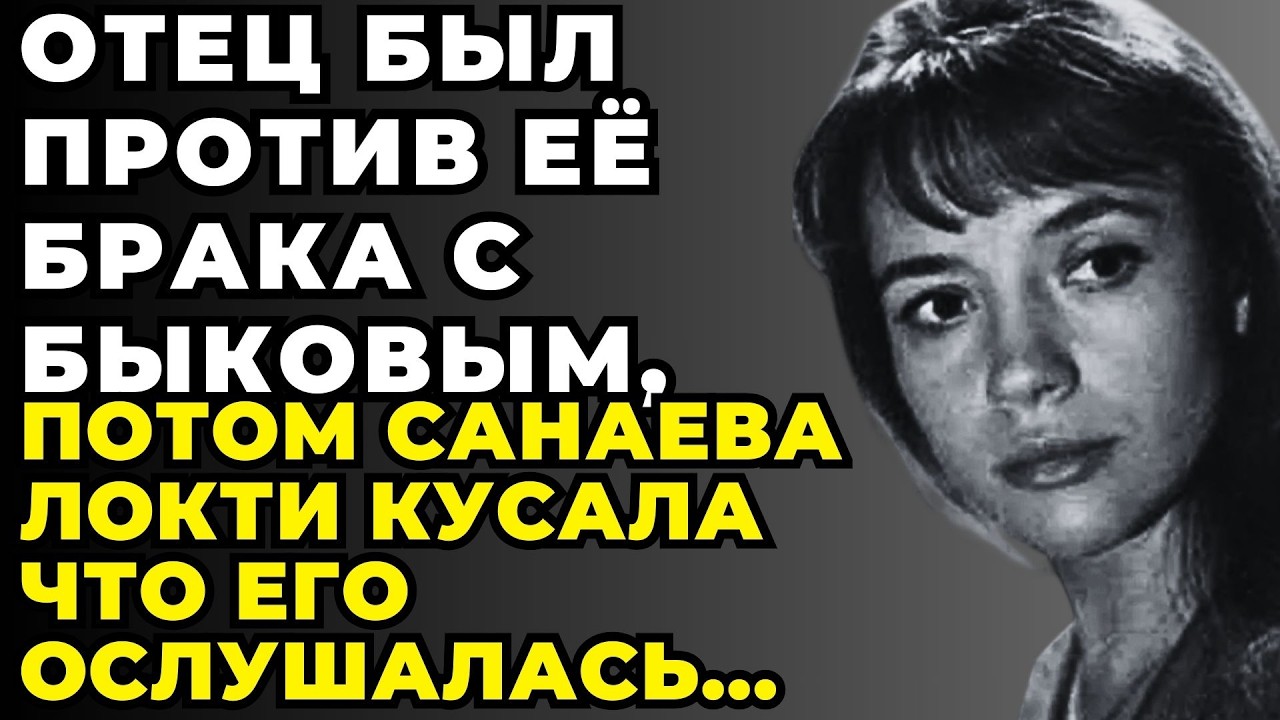 САНАЕВА ПОШЛА ПРОТИВ ВОЛИ ОТЦА И ВЫШЛА ЗА БЫКОВА За эту Ошибку Она Расплачивалась Всю Жизнь