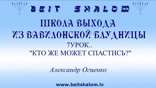 7 УРОК «КТО ЖЕ МОЖЕТ СПАСТИСЬ?» ШКОЛА ВЫХОДА ИЗ ВАВИЛОНСКОЙ БЛУДНИЦЫ ~ А.ОГИЕНКО. BEIT SHALOM 7 УРОК «КТО ЖЕ МОЖЕТ СПАСТИСЬ?» ШКОЛА ВЫХОДА ИЗ ВАВИЛОНСКОЙ БЛУДНИЦЫ ~ А.ОГИЕНКО. BEIT SHALOM