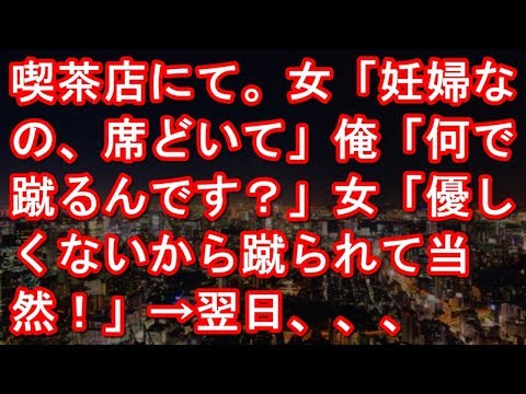 喫茶店にて。女「妊婦なの、席どいて」俺「（この女は確か・・）何で蹴るんです？」女「優しくないから蹴られて当然！」俺（よし、証拠ＯＫ）→翌日、会社で…