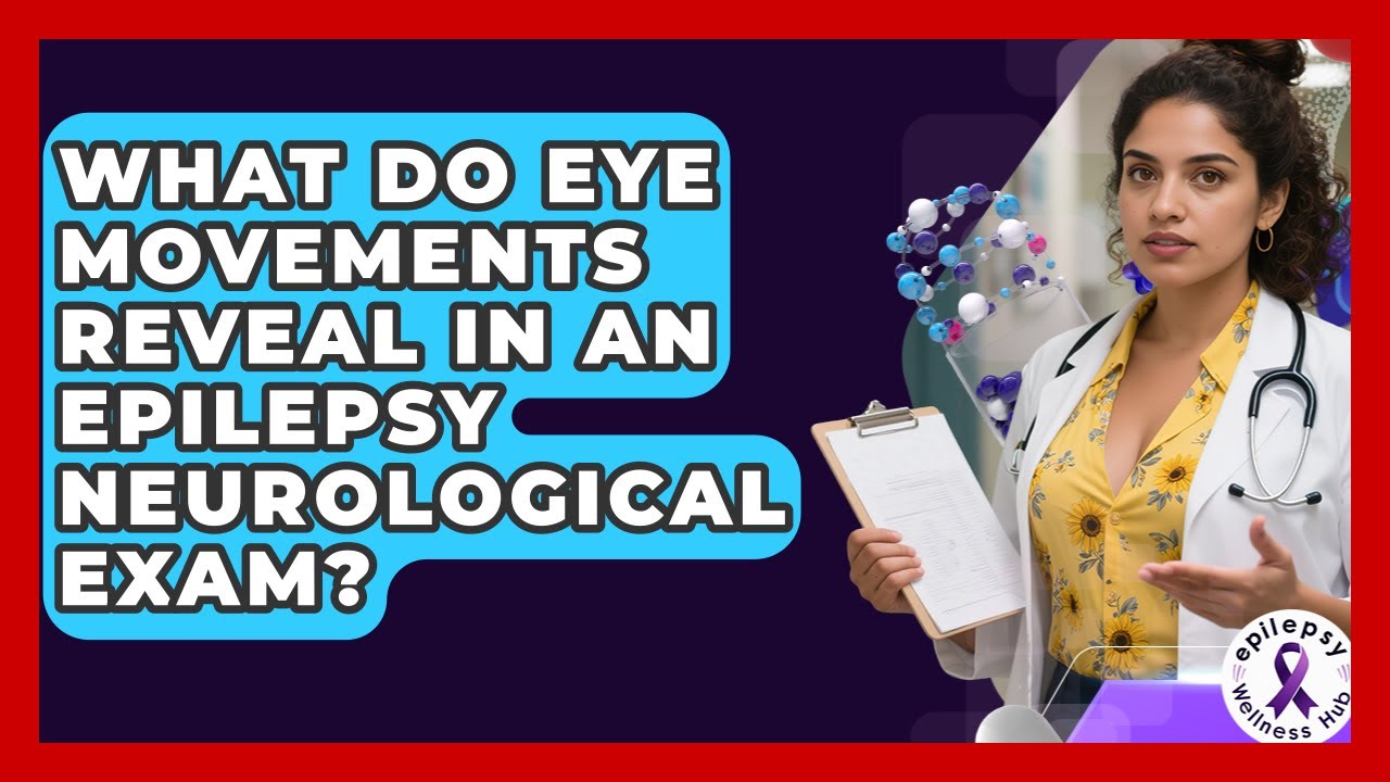 What Do Eye Movements Reveal In An Epilepsy Neurological Exam? - Epilepsy Wellness Hub