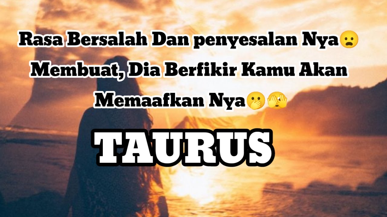 🤭Taurus🤭Rasa Bersalah Dan penyesalan Nya😦 Membuat, Dia Berfikir Kamu Akan Memaafkan Nya🫢🫣