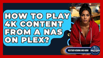 How To Play 4K Content From A NAS On Plex? - NextGen Viewing and Audio