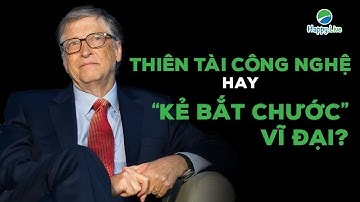 BILL GATES: THIÊN TÀI CÔNG NGHỆ HAY “KẺ BẮT CHƯỚC” VĨ ĐẠI ?