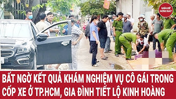 Bất ngờ kết quả khám nghiệm vụ cô gái trong cốp xe ở TP.HCM, gia đình tiết lộ kinh hoàng