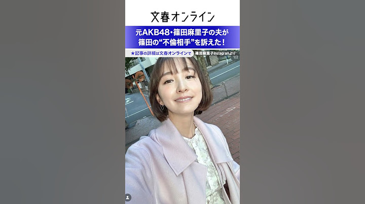 元AKB48・篠田麻里子の夫が篠田の“不伦相手”を诉えた！ - 天天要闻