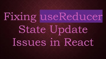 Fixing useReducer State Update Issues in React