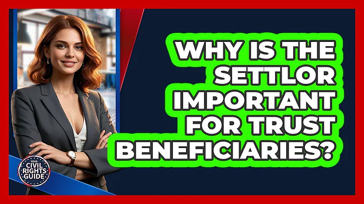 Why Is The Settlor Important For Trust Beneficiaries? - Your Civil Rights Guide