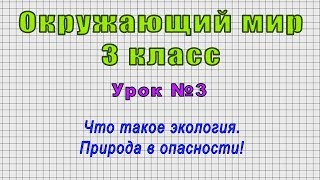 Окружающий мир 3 класс (Урок№3 - Что такое экология. Природа в опасности!)