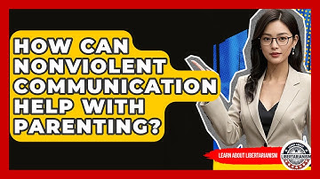How Can Nonviolent Communication Help With Parenting? | Learn About Libertarianism